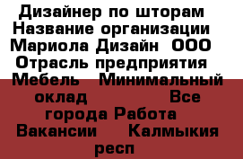 Дизайнер по шторам › Название организации ­ Мариола Дизайн, ООО › Отрасль предприятия ­ Мебель › Минимальный оклад ­ 120 000 - Все города Работа » Вакансии   . Калмыкия респ.